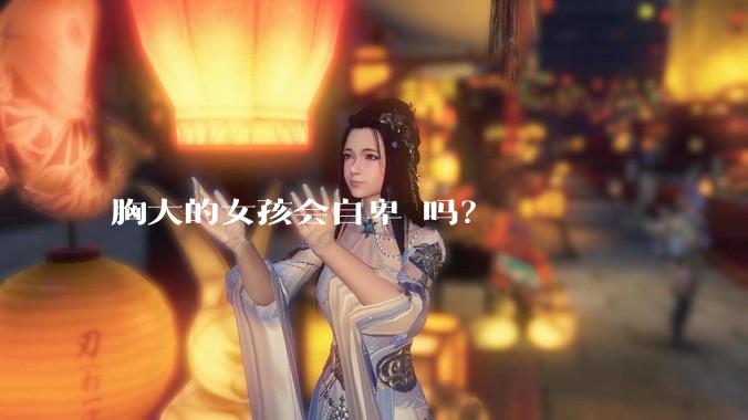 胸大的女孩会自卑 吗？