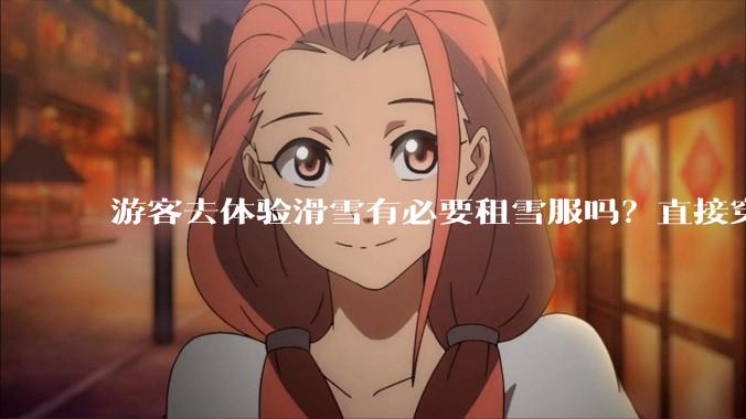 游客去体验滑雪有必要租雪服吗？直接穿着羽绒服可以吗？