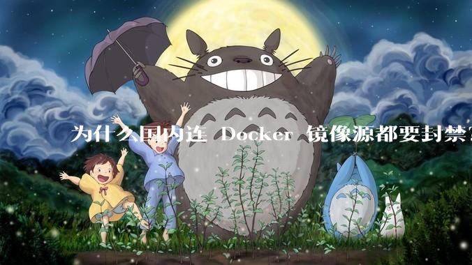 为什么国内连 Docker 镜像源都要封禁？