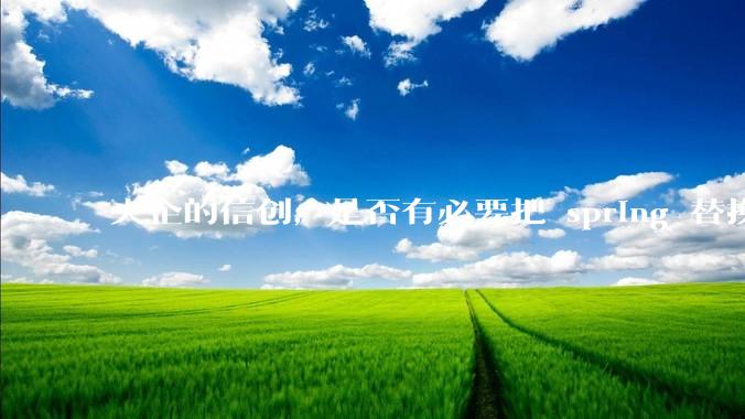央企的信创，是否有必要把 spring 替换成国产的 solon ？