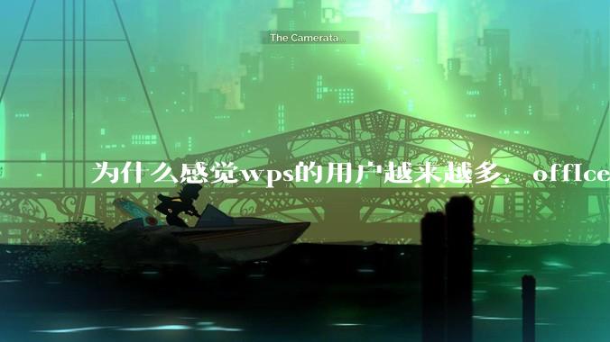 为什么感觉wps的用户越来越多，office没人用了?