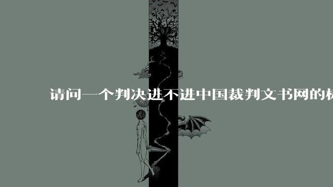 请问一个判决进不进中国裁判文书网的标准是什么？